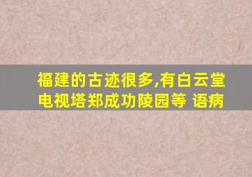 福建的古迹很多,有白云堂电视塔郑成功陵园等 语病